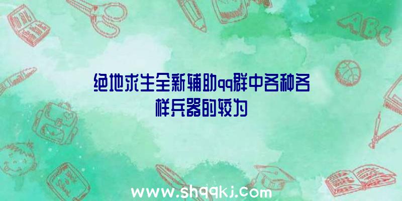 绝地求生全新辅助qq群中各种各样兵器的较为