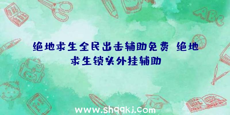 绝地求生全民出击辅助免费、绝地求生锁头外挂辅助