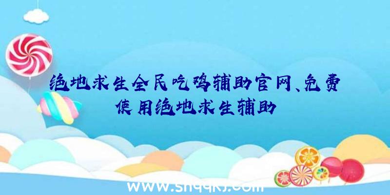 绝地求生全民吃鸡辅助官网、免费使用绝地求生辅助