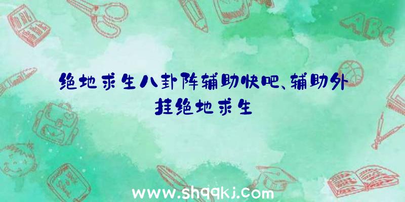 绝地求生八卦阵辅助快吧、辅助外挂绝地求生