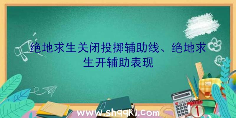 绝地求生关闭投掷辅助线、绝地求生开辅助表现