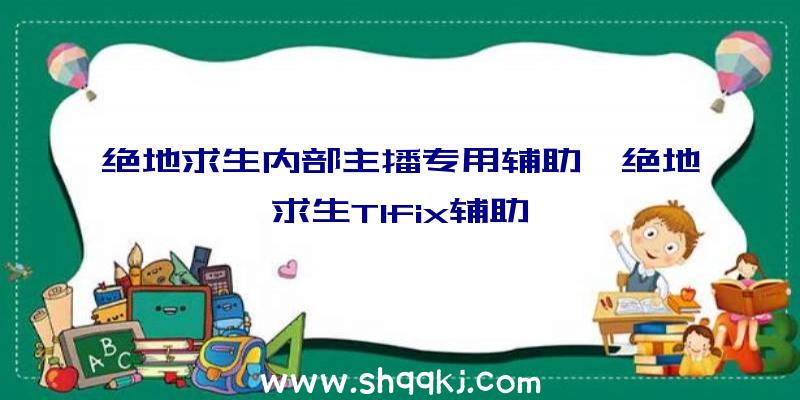 绝地求生内部主播专用辅助、绝地求生T1fix辅助