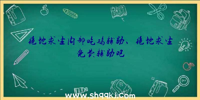 绝地求生内部吃鸡辅助、绝地求生免费辅助吧