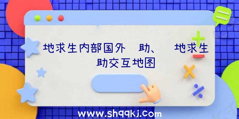 绝地求生内部国外辅助、绝地求生辅助交互地图