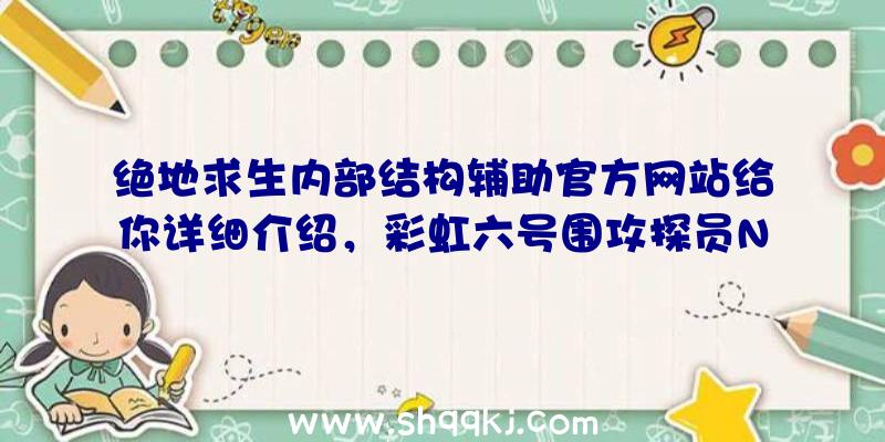 绝地求生内部结构辅助官方网站给你详细介绍，彩虹六号围攻探员Nokk应用攻略大全