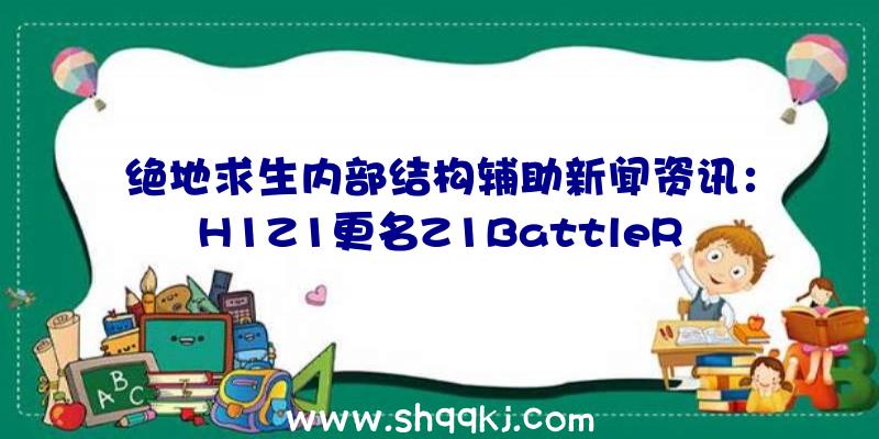 绝地求生内部结构辅助新闻资讯：H1Z1更名Z1BattleRoyale成免费的游戏