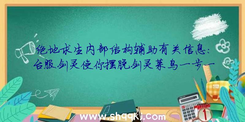 绝地求生内部结构辅助有关信息：台服剑灵使你摆脱剑灵菜鸟一步一脚印变成侠客水月