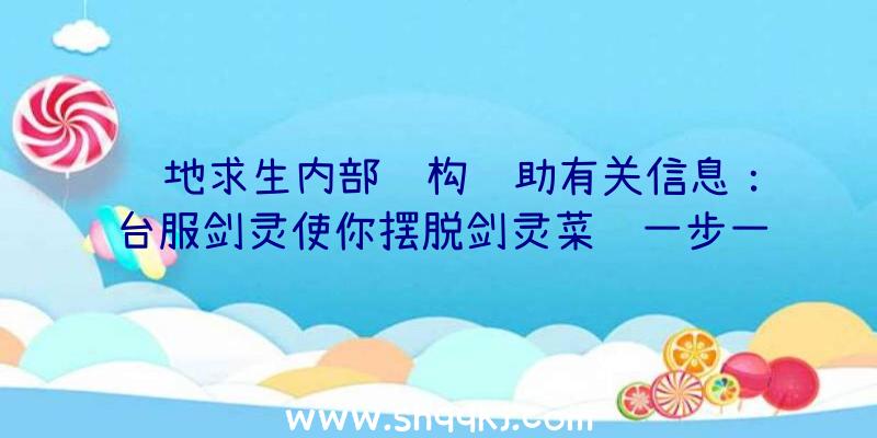 绝地求生内部结构辅助有关信息：台服剑灵使你摆脱剑灵菜鸟一步一脚印变成侠客沙漠