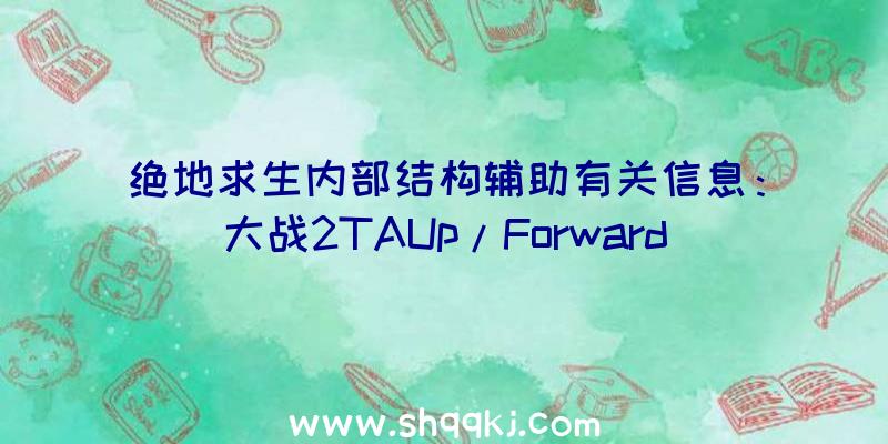 绝地求生内部结构辅助有关信息：大战2TAUp/Forward团本单刷解读