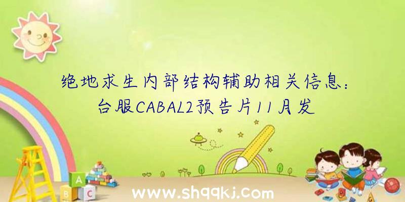 绝地求生内部结构辅助相关信息：台服CABAL2预告片11月发布黑潮谜宫山林新游戏的玩法