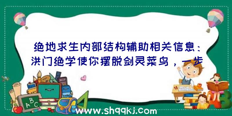 绝地求生内部结构辅助相关信息：洪门绝学使你摆脱剑灵菜鸟，一步一脚印变成侠客！