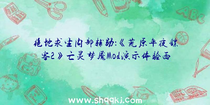 绝地求生内部辅助：《荒原年夜镖客2》亡灵梦魇Mod演示体验西部作风的丧尸年夜战