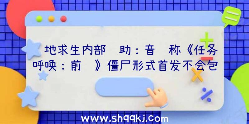 绝地求生内部辅助：音讯称《任务呼唤：前锋》僵尸形式首发不会包括主线菜单义务