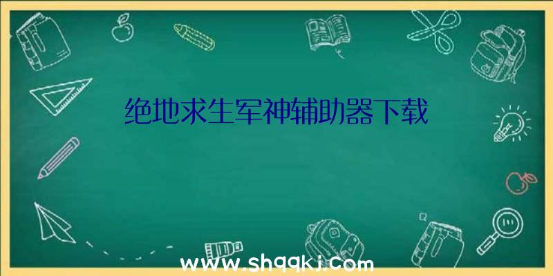 绝地求生军神辅助器下载