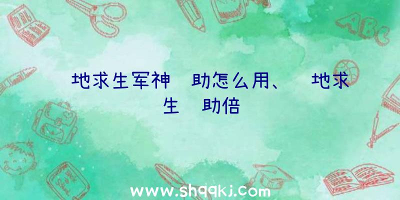 绝地求生军神辅助怎么用、绝地求生辅助倍镜