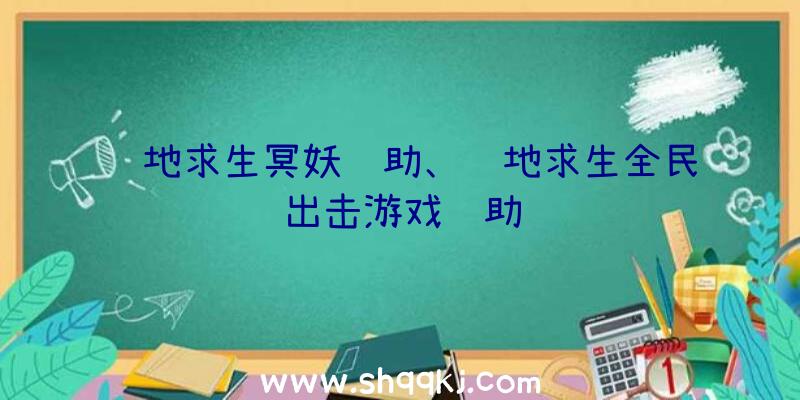 绝地求生冥妖辅助、绝地求生全民出击游戏辅助