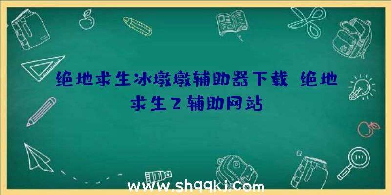 绝地求生冰墩墩辅助器下载、绝地求生2辅助网站