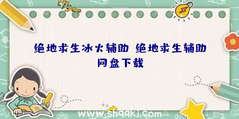 绝地求生冰火辅助、绝地求生辅助网盘下载