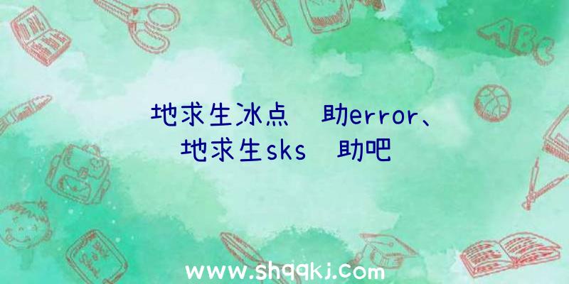 绝地求生冰点辅助error、绝地求生sks辅助吧