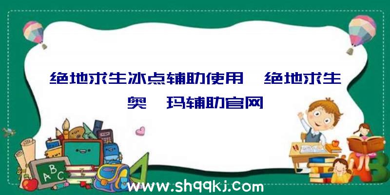 绝地求生冰点辅助使用、绝地求生奥兹玛辅助官网