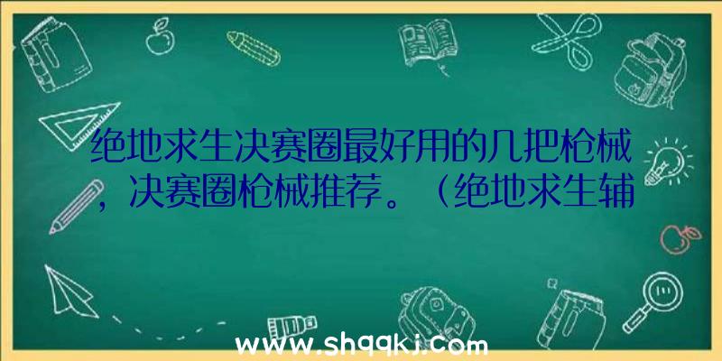 绝地求生决赛圈最好用的几把枪械，决赛圈枪械推荐。（绝地求生辅助透视自瞄,狗杂装上消音和焦躁不安装消音的区别挺大）