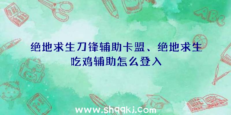 绝地求生刀锋辅助卡盟、绝地求生吃鸡辅助怎么登入