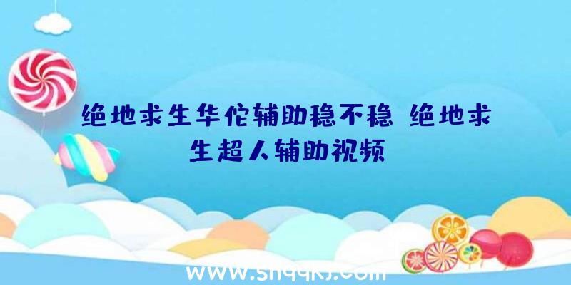 绝地求生华佗辅助稳不稳、绝地求生超人辅助视频