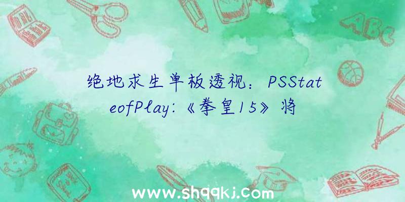 绝地求生单板透视：PSStateofPlay:《拳皇15》将于2022年2月15日上岸PS4/5平台