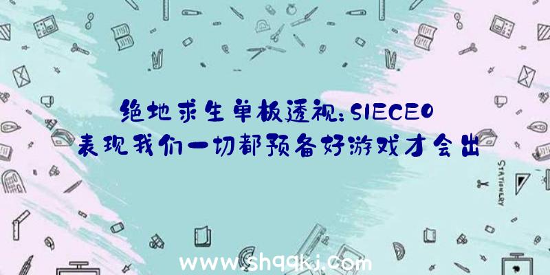 绝地求生单板透视：SIECEO表现我们一切都预备好游戏才会出售疑似暗讽CDPR