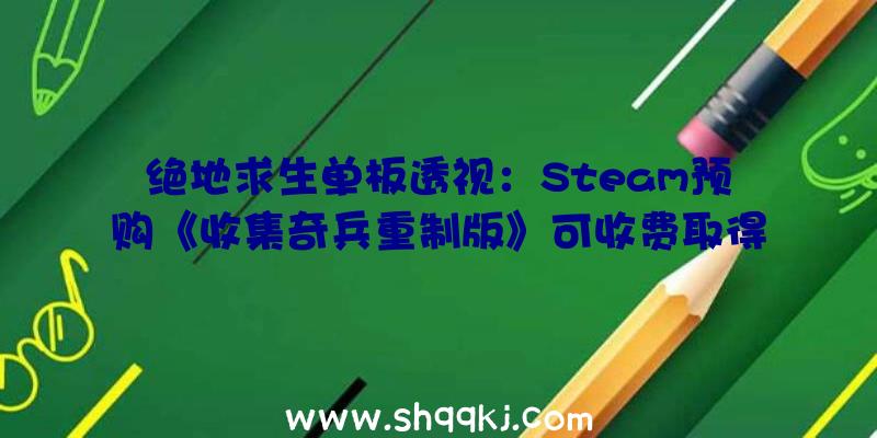 绝地求生单板透视：Steam预购《收集奇兵重制版》可收费取得2代加强版今朝Steam预购价126元