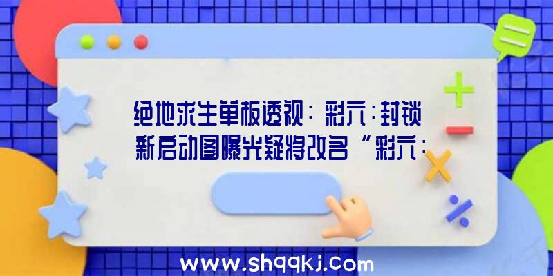 绝地求生单板透视：《彩六：封锁》新启动图曝光疑将改名“彩六：寄生”延期至2021年上半年出售