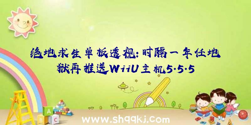 绝地求生单板透视：时隔一年任地狱再推送WiiU主机5.5.5更新拥有全新触摸屏手柄