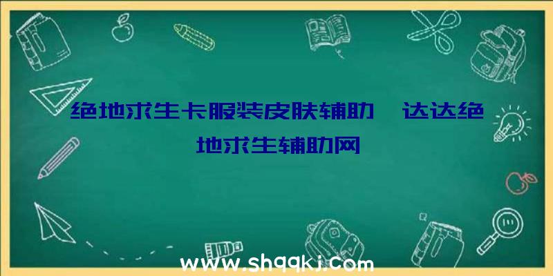 绝地求生卡服装皮肤辅助、达达绝地求生辅助网