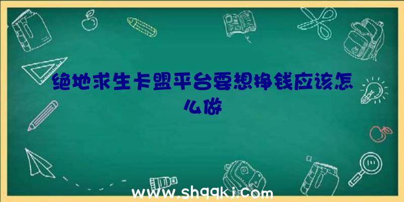 绝地求生卡盟平台要想挣钱应该怎么做