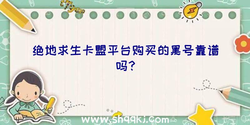 绝地求生卡盟平台购买的黑号靠谱吗？