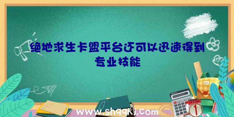 绝地求生卡盟平台还可以迅速得到专业技能