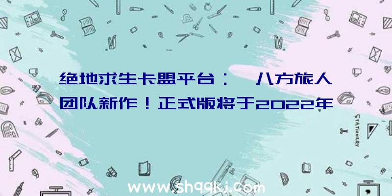 绝地求生卡盟平台：《八方旅人》团队新作！正式版将于2022年3月4日解锁