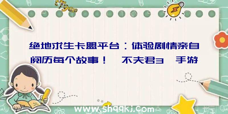 绝地求生卡盟平台：体验剧情亲自阅历每个故事！《不夫君3》手游制造人谈IP改编若何交出称心答卷