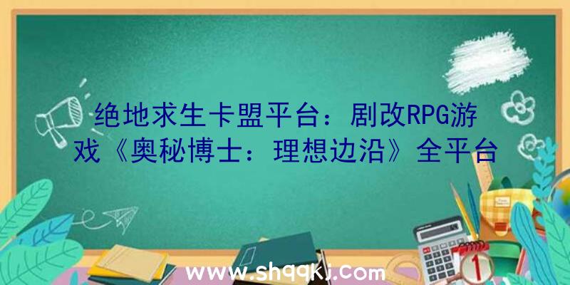 绝地求生卡盟平台：剧改RPG游戏《奥秘博士：理想边沿》全平台出售今朝Steam售价80元