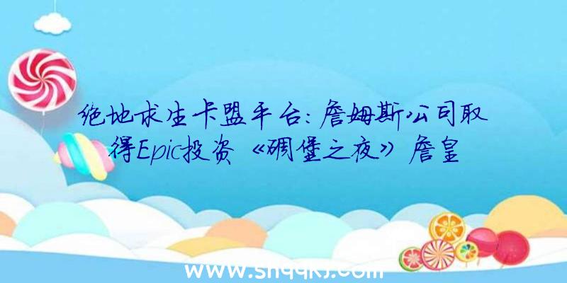 绝地求生卡盟平台：詹姆斯公司取得Epic投资《碉堡之夜》詹皇皮肤或将有更多版本