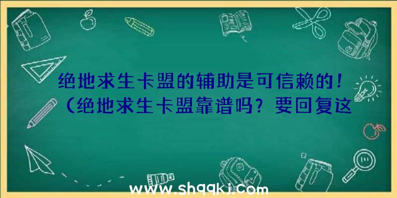 绝地求生卡盟的辅助是可信赖的！（绝地求生卡盟靠谱吗？要回复这一难点的话）