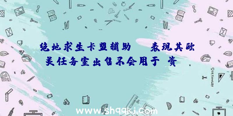 绝地求生卡盟辅助：SE表现其欧美任务室出售不会用于投资NFT和区块链旨在增强中心游戏营业