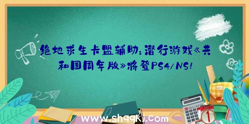 绝地求生卡盟辅助：潜行游戏《共和国周年版》将登PS4/NS!详细出售工夫暂未发布