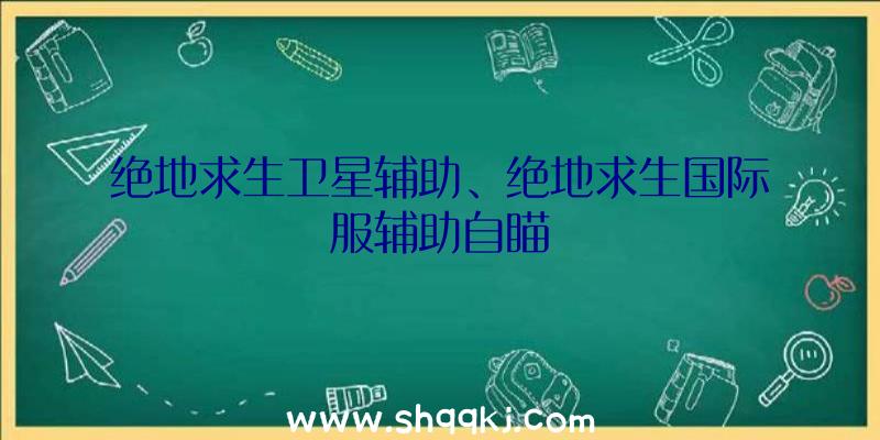 绝地求生卫星辅助、绝地求生国际服辅助自瞄