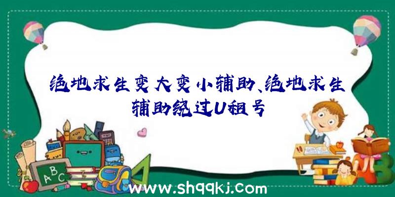 绝地求生变大变小辅助、绝地求生辅助绕过U租号