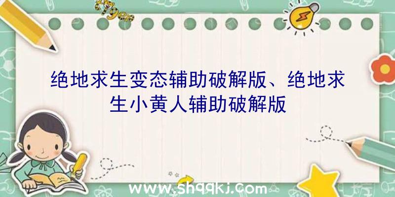 绝地求生变态辅助破解版、绝地求生小黄人辅助破解版