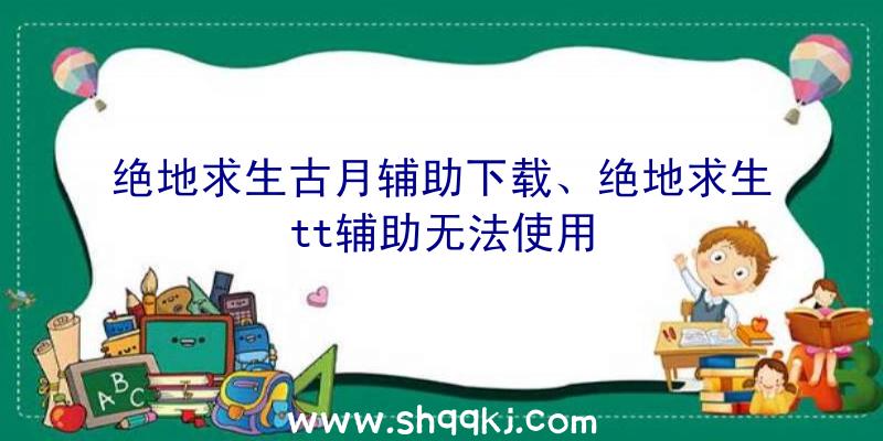 绝地求生古月辅助下载、绝地求生tt辅助无法使用