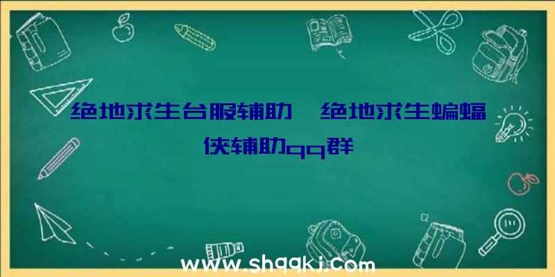 绝地求生台服辅助、绝地求生蝙蝠侠辅助qq群