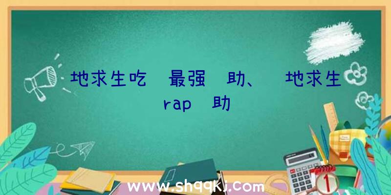 绝地求生吃鸡最强辅助、绝地求生rap辅助