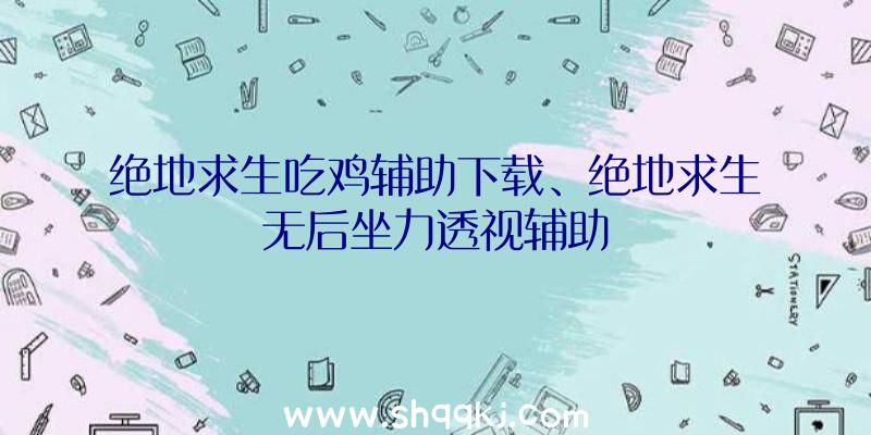 绝地求生吃鸡辅助下载、绝地求生无后坐力透视辅助